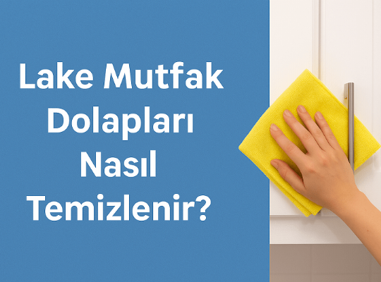 Lake Mutfak Dolapları Temizliği Nasıl Yapılır?